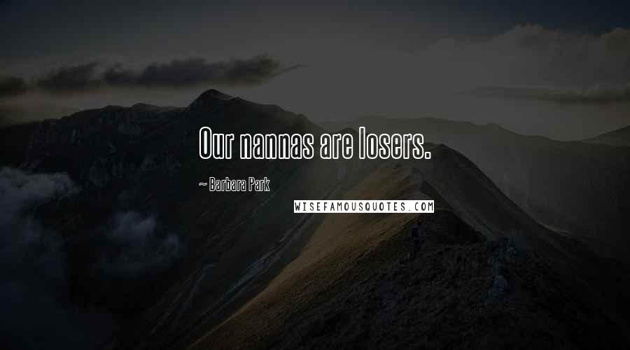Barbara Park Quotes: Our nannas are losers.