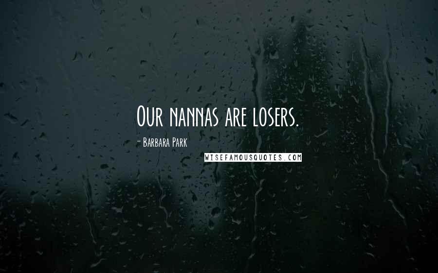 Barbara Park Quotes: Our nannas are losers.