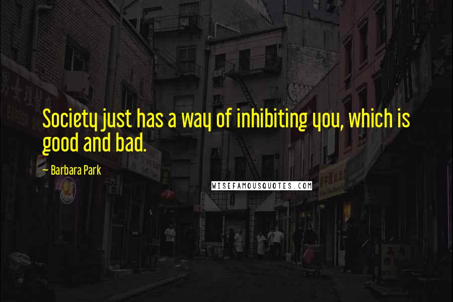 Barbara Park Quotes: Society just has a way of inhibiting you, which is good and bad.