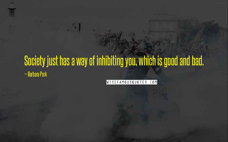 Barbara Park Quotes: Society just has a way of inhibiting you, which is good and bad.