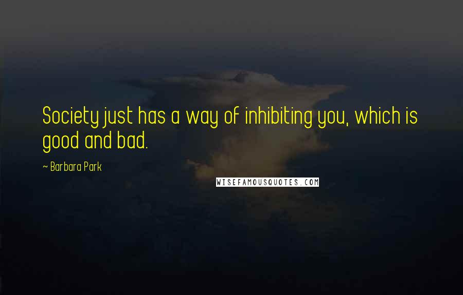 Barbara Park Quotes: Society just has a way of inhibiting you, which is good and bad.