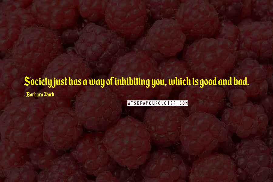 Barbara Park Quotes: Society just has a way of inhibiting you, which is good and bad.