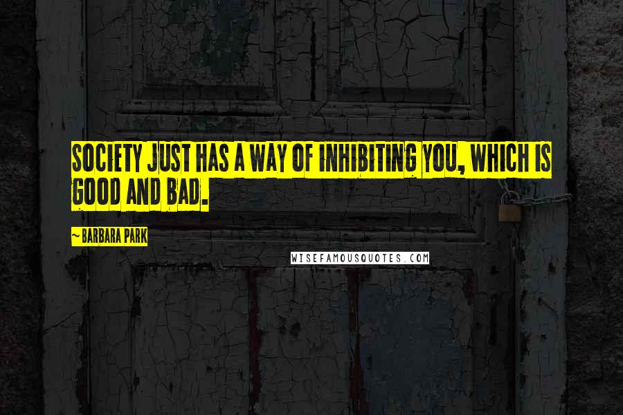 Barbara Park Quotes: Society just has a way of inhibiting you, which is good and bad.