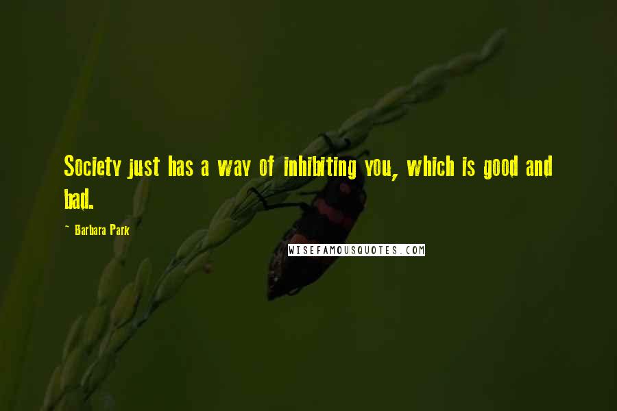 Barbara Park Quotes: Society just has a way of inhibiting you, which is good and bad.