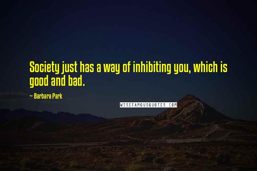 Barbara Park Quotes: Society just has a way of inhibiting you, which is good and bad.