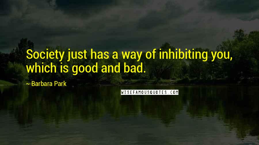 Barbara Park Quotes: Society just has a way of inhibiting you, which is good and bad.