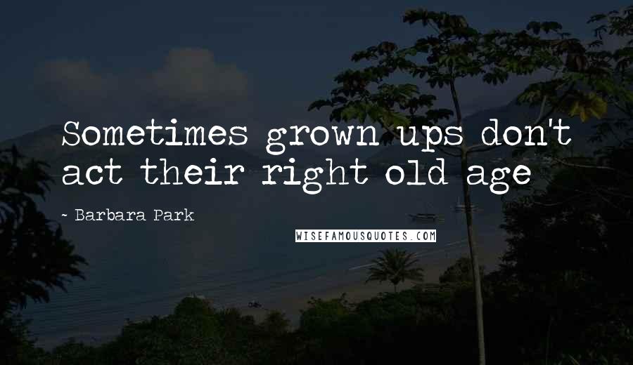 Barbara Park Quotes: Sometimes grown ups don't act their right old age