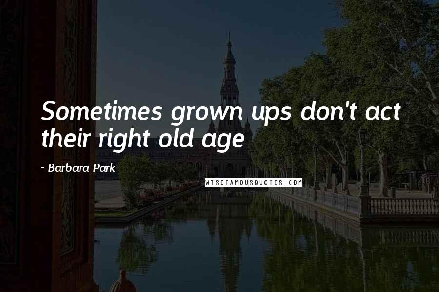 Barbara Park Quotes: Sometimes grown ups don't act their right old age