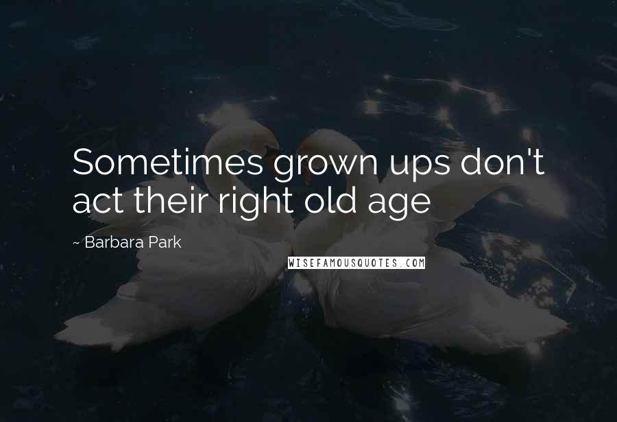 Barbara Park Quotes: Sometimes grown ups don't act their right old age