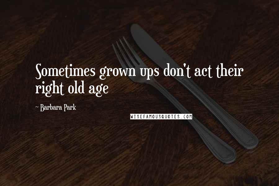 Barbara Park Quotes: Sometimes grown ups don't act their right old age