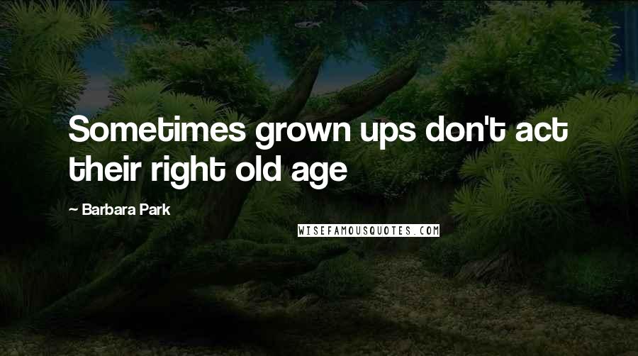 Barbara Park Quotes: Sometimes grown ups don't act their right old age
