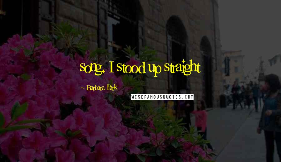 Barbara Park Quotes: song. I stood up straight