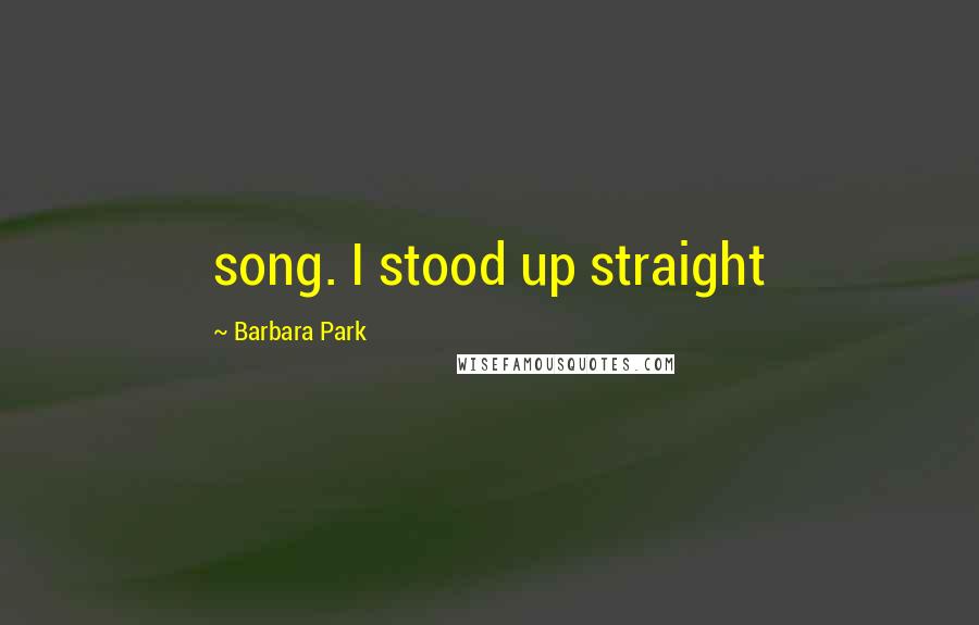 Barbara Park Quotes: song. I stood up straight