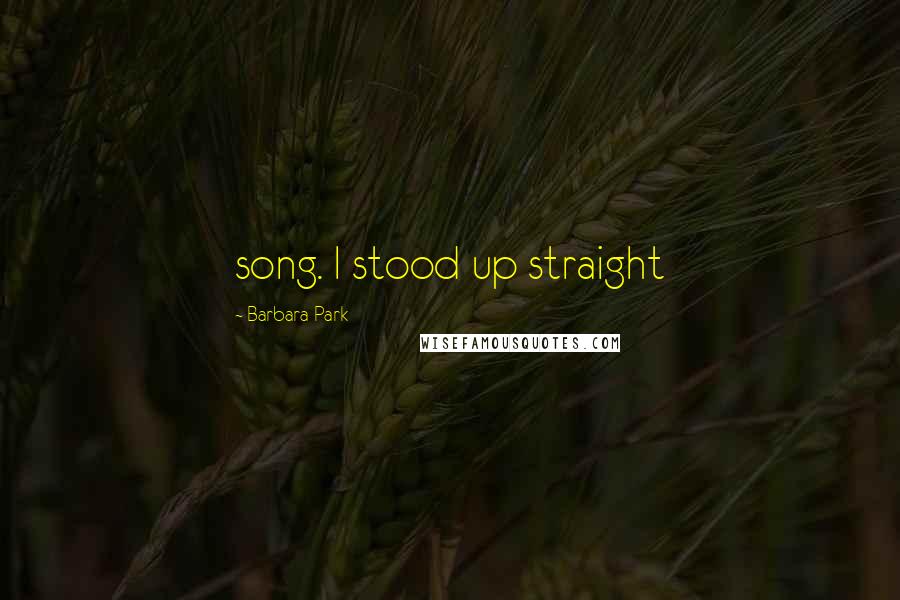 Barbara Park Quotes: song. I stood up straight