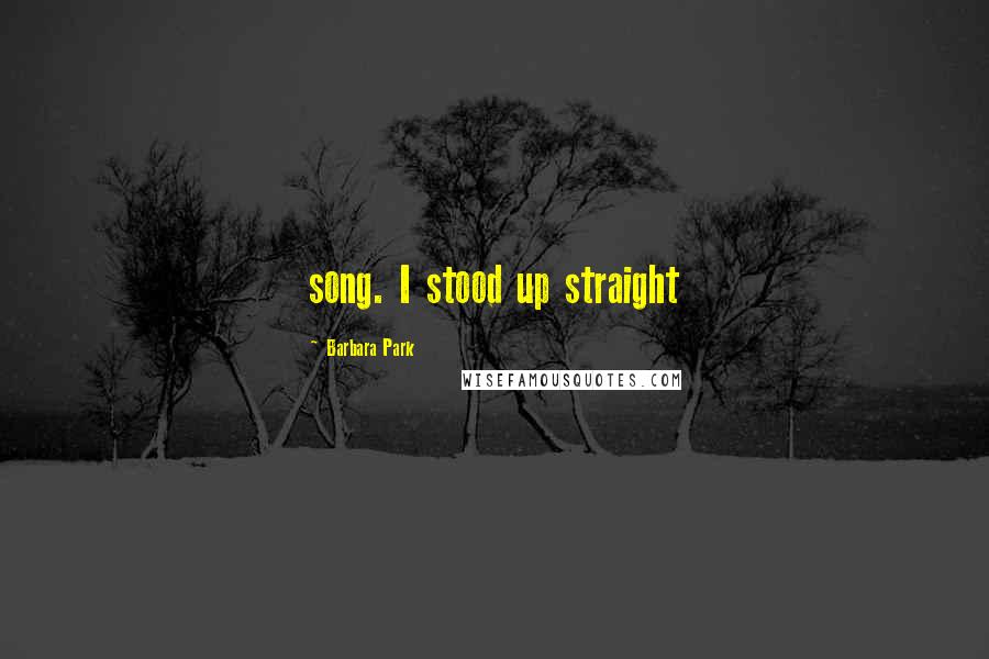 Barbara Park Quotes: song. I stood up straight