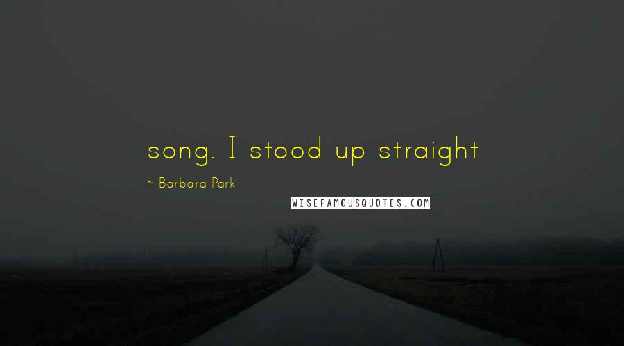 Barbara Park Quotes: song. I stood up straight