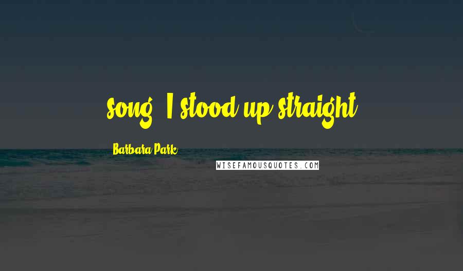 Barbara Park Quotes: song. I stood up straight