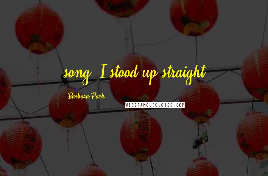 Barbara Park Quotes: song. I stood up straight
