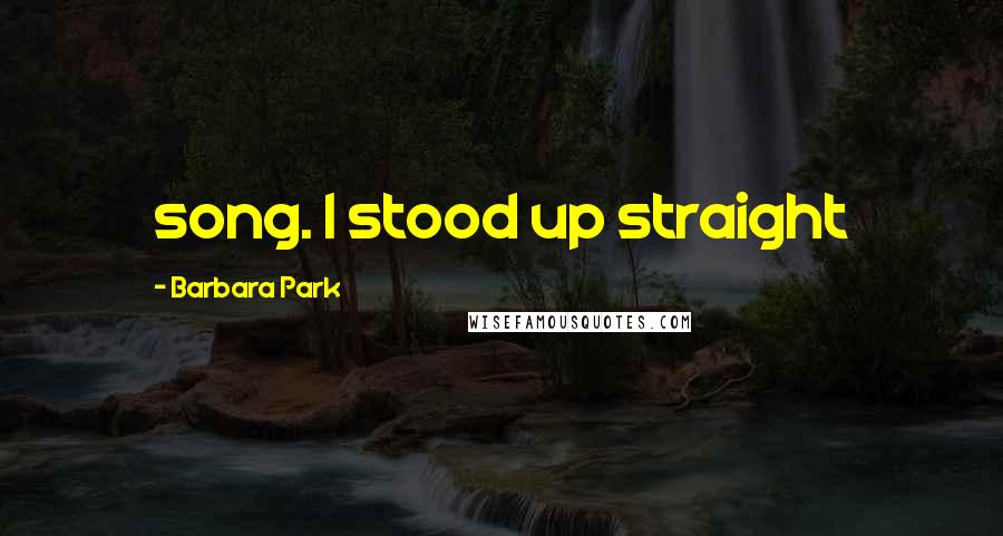 Barbara Park Quotes: song. I stood up straight