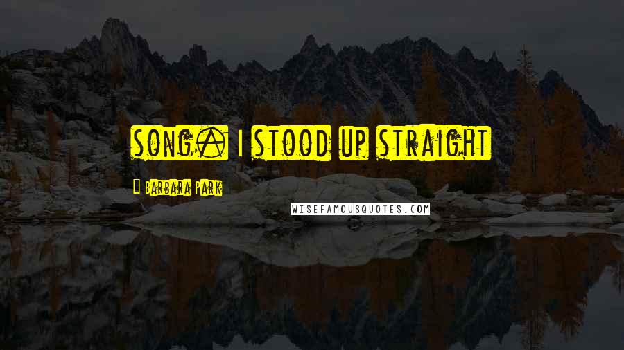 Barbara Park Quotes: song. I stood up straight