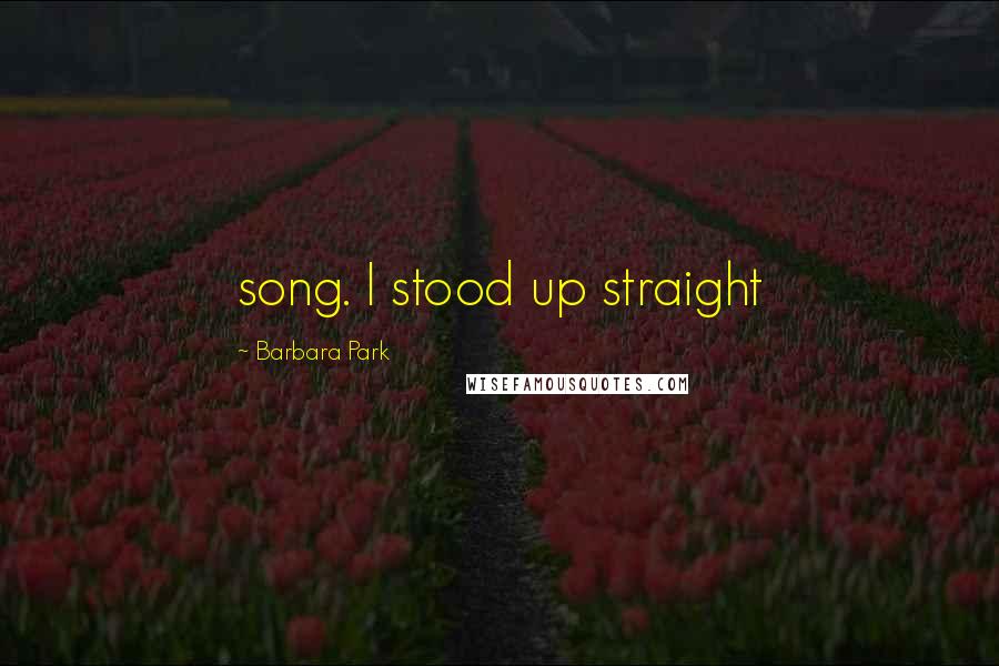 Barbara Park Quotes: song. I stood up straight