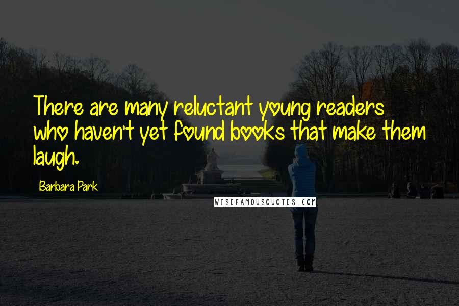 Barbara Park Quotes: There are many reluctant young readers who haven't yet found books that make them laugh.