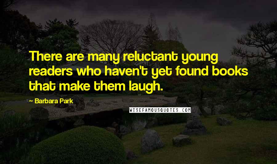 Barbara Park Quotes: There are many reluctant young readers who haven't yet found books that make them laugh.