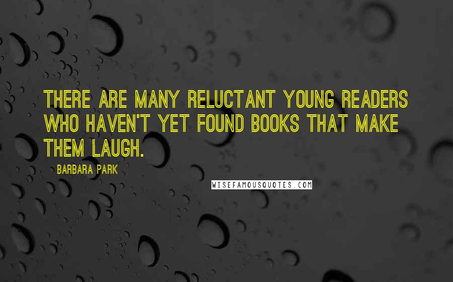 Barbara Park Quotes: There are many reluctant young readers who haven't yet found books that make them laugh.