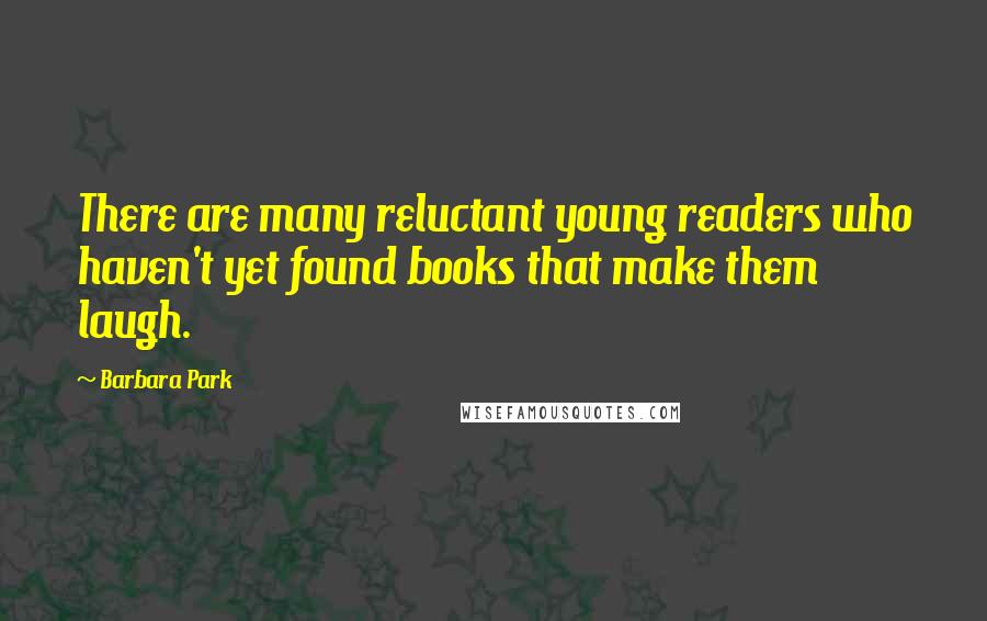 Barbara Park Quotes: There are many reluctant young readers who haven't yet found books that make them laugh.