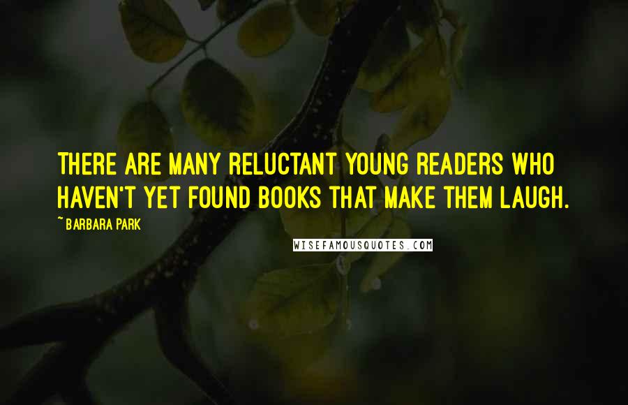 Barbara Park Quotes: There are many reluctant young readers who haven't yet found books that make them laugh.