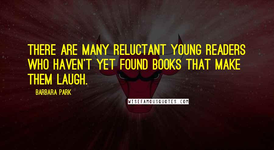 Barbara Park Quotes: There are many reluctant young readers who haven't yet found books that make them laugh.