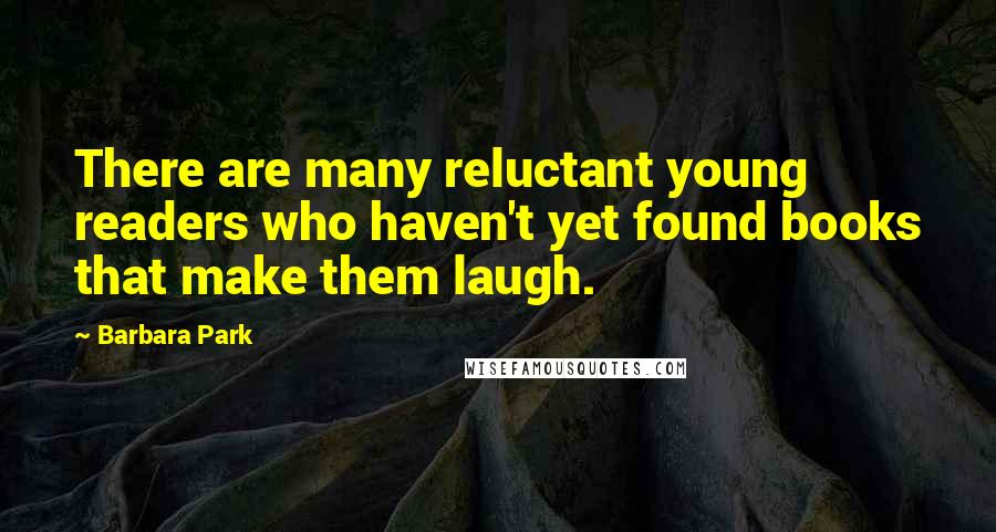 Barbara Park Quotes: There are many reluctant young readers who haven't yet found books that make them laugh.