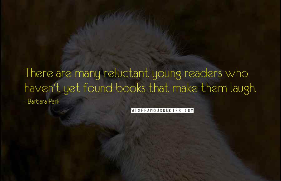 Barbara Park Quotes: There are many reluctant young readers who haven't yet found books that make them laugh.