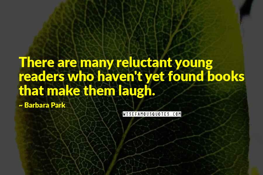 Barbara Park Quotes: There are many reluctant young readers who haven't yet found books that make them laugh.