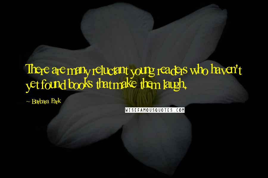 Barbara Park Quotes: There are many reluctant young readers who haven't yet found books that make them laugh.
