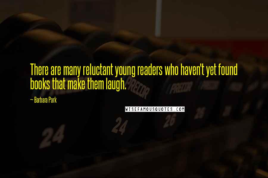 Barbara Park Quotes: There are many reluctant young readers who haven't yet found books that make them laugh.