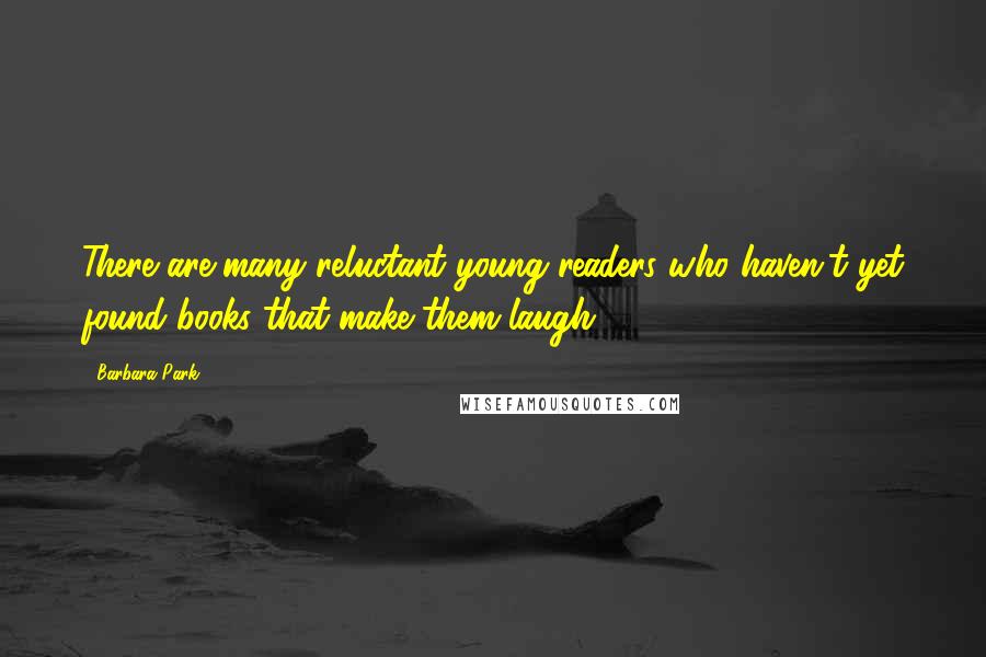 Barbara Park Quotes: There are many reluctant young readers who haven't yet found books that make them laugh.