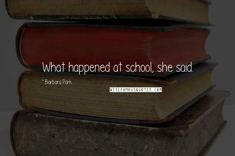 Barbara Park Quotes: What happened at school, she said.