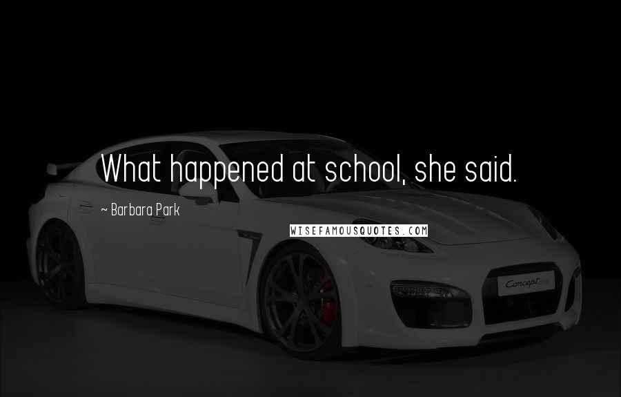 Barbara Park Quotes: What happened at school, she said.