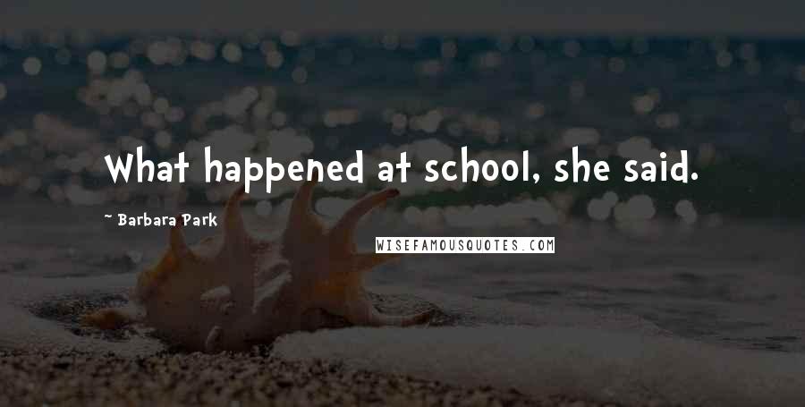 Barbara Park Quotes: What happened at school, she said.