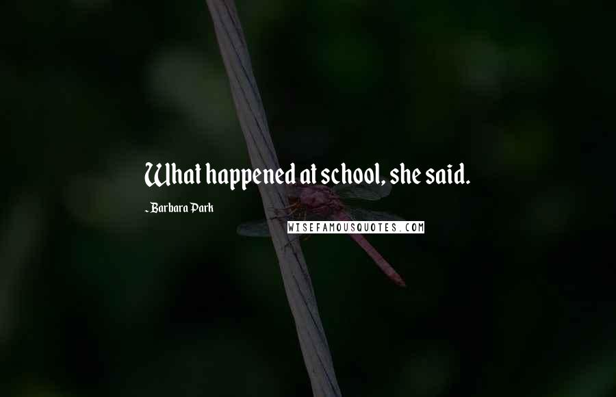 Barbara Park Quotes: What happened at school, she said.