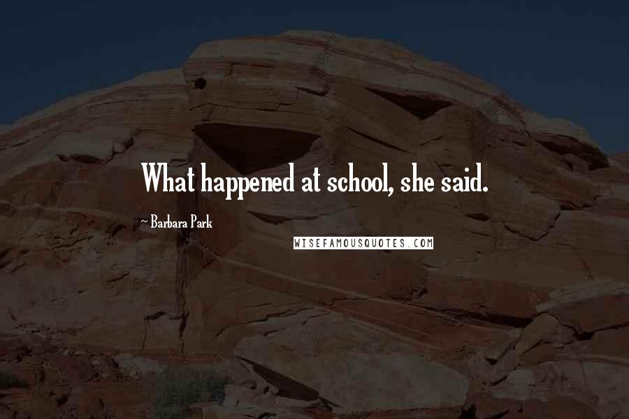 Barbara Park Quotes: What happened at school, she said.