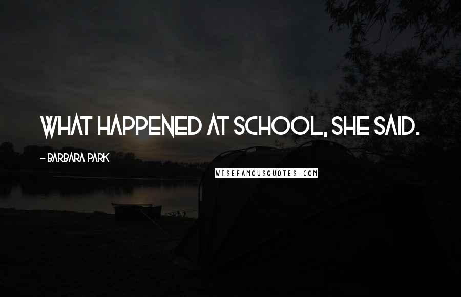 Barbara Park Quotes: What happened at school, she said.