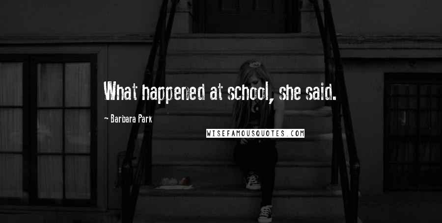 Barbara Park Quotes: What happened at school, she said.