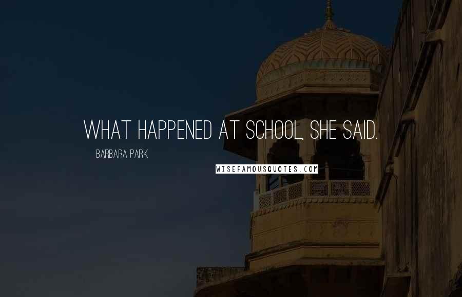 Barbara Park Quotes: What happened at school, she said.