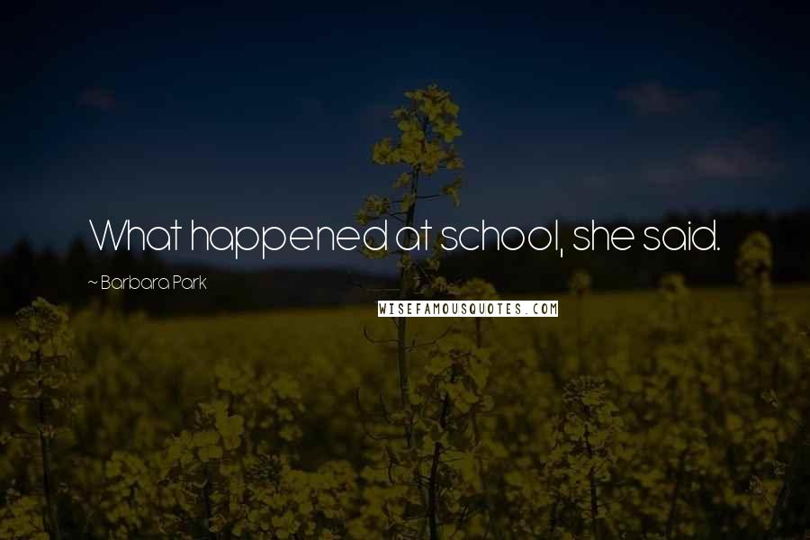 Barbara Park Quotes: What happened at school, she said.