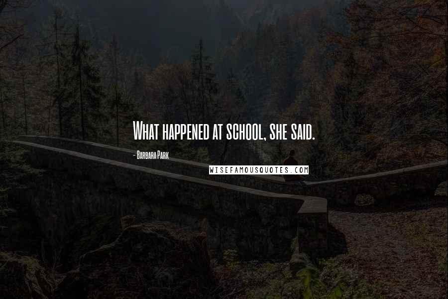 Barbara Park Quotes: What happened at school, she said.