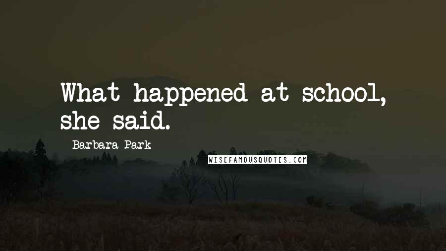Barbara Park Quotes: What happened at school, she said.