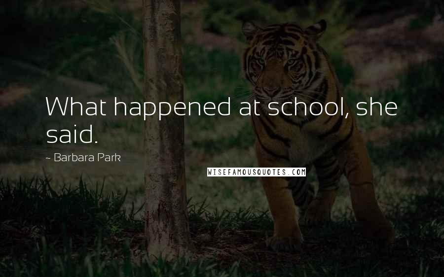 Barbara Park Quotes: What happened at school, she said.