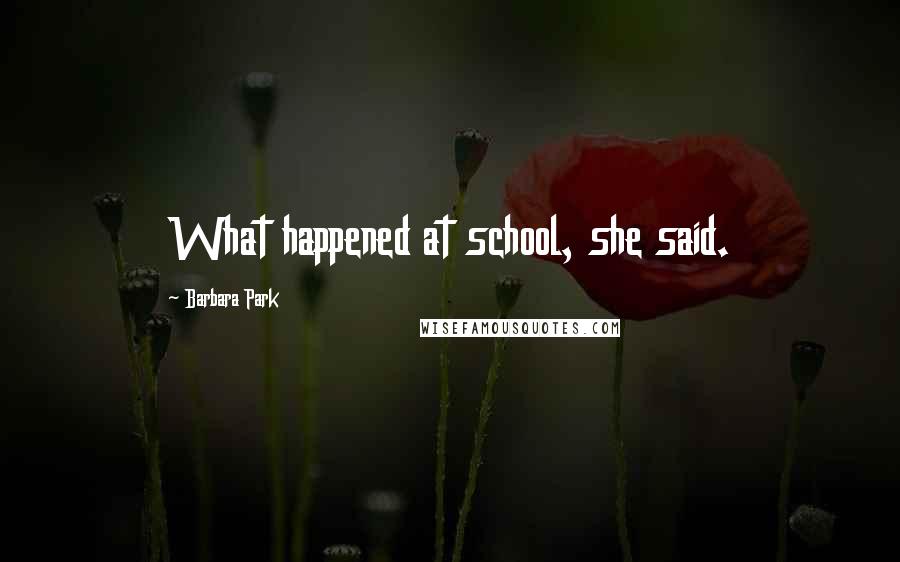 Barbara Park Quotes: What happened at school, she said.